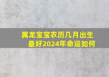 属龙宝宝农历几月出生最好2024年命运如何