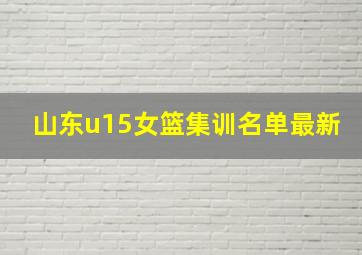 山东u15女篮集训名单最新