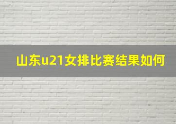 山东u21女排比赛结果如何