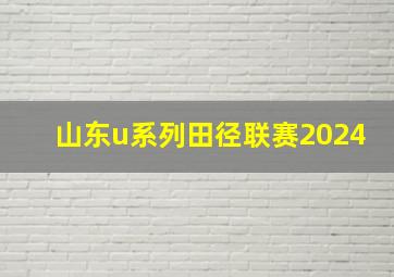 山东u系列田径联赛2024