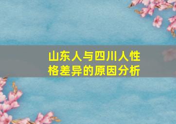 山东人与四川人性格差异的原因分析