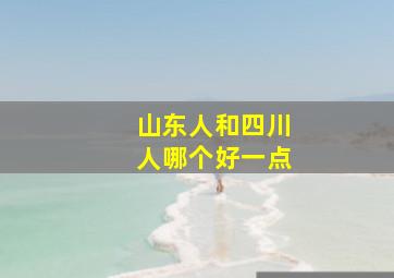 山东人和四川人哪个好一点