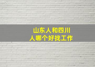 山东人和四川人哪个好找工作