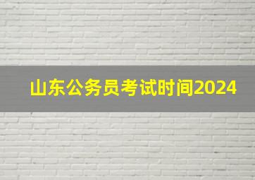 山东公务员考试时间2024