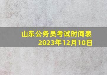 山东公务员考试时间表2023年12月10日