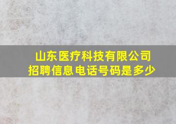 山东医疗科技有限公司招聘信息电话号码是多少