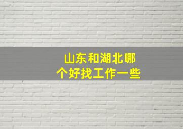 山东和湖北哪个好找工作一些