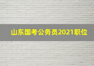 山东国考公务员2021职位