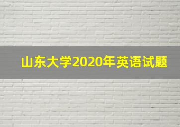 山东大学2020年英语试题