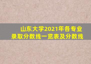 山东大学2021年各专业录取分数线一览表及分数线