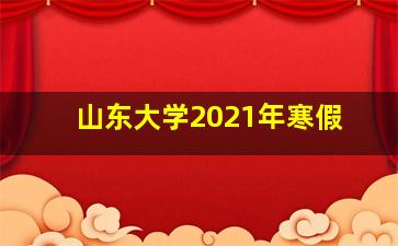 山东大学2021年寒假