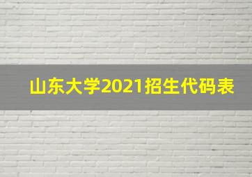 山东大学2021招生代码表