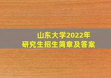 山东大学2022年研究生招生简章及答案