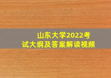 山东大学2022考试大纲及答案解读视频