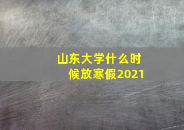 山东大学什么时候放寒假2021