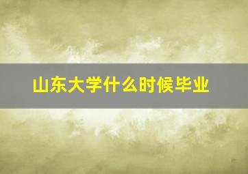 山东大学什么时候毕业