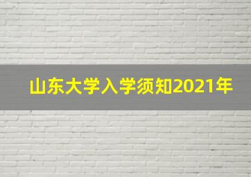 山东大学入学须知2021年