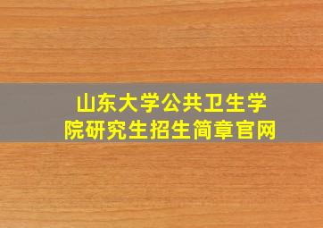 山东大学公共卫生学院研究生招生简章官网