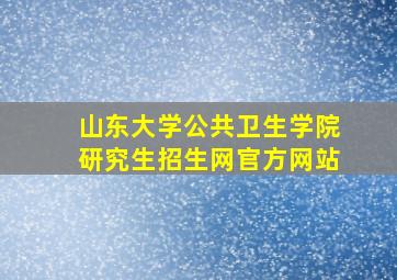 山东大学公共卫生学院研究生招生网官方网站