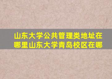 山东大学公共管理类地址在哪里山东大学青岛校区在哪