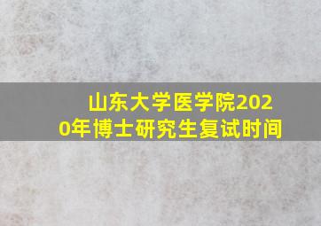 山东大学医学院2020年博士研究生复试时间