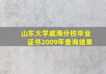 山东大学威海分校毕业证书2009年查询结果