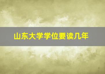 山东大学学位要读几年