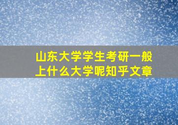 山东大学学生考研一般上什么大学呢知乎文章