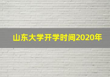 山东大学开学时间2020年