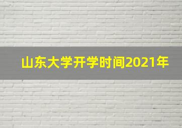 山东大学开学时间2021年