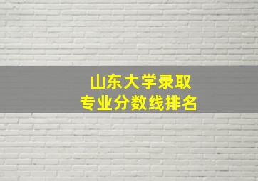 山东大学录取专业分数线排名