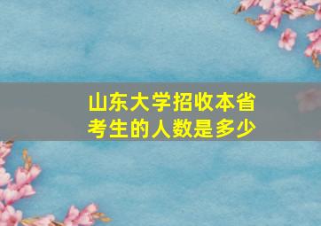 山东大学招收本省考生的人数是多少