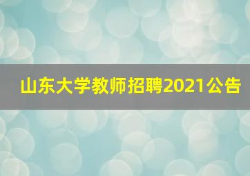 山东大学教师招聘2021公告