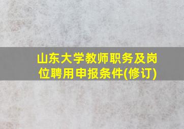 山东大学教师职务及岗位聘用申报条件(修订)