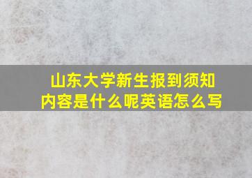 山东大学新生报到须知内容是什么呢英语怎么写