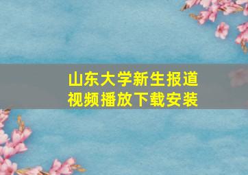 山东大学新生报道视频播放下载安装