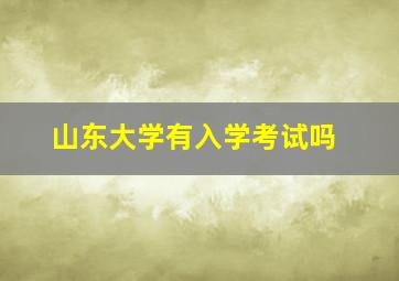 山东大学有入学考试吗