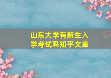 山东大学有新生入学考试吗知乎文章