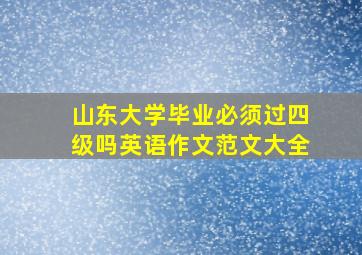 山东大学毕业必须过四级吗英语作文范文大全