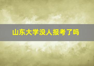 山东大学没人报考了吗