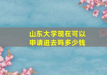 山东大学现在可以申请进去吗多少钱