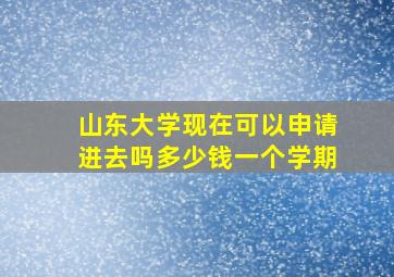 山东大学现在可以申请进去吗多少钱一个学期