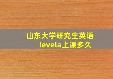 山东大学研究生英语levela上课多久