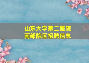 山东大学第二医院南部院区招聘信息