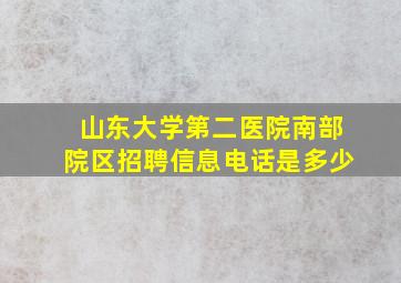 山东大学第二医院南部院区招聘信息电话是多少