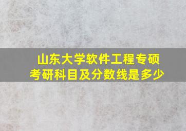 山东大学软件工程专硕考研科目及分数线是多少