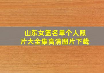 山东女篮名单个人照片大全集高清图片下载