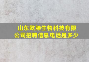 山东欧滕生物科技有限公司招聘信息电话是多少