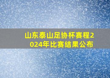 山东泰山足协杯赛程2024年比赛结果公布