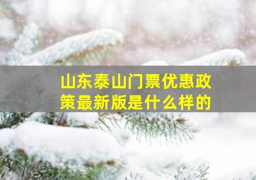 山东泰山门票优惠政策最新版是什么样的